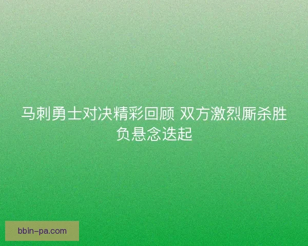 马刺勇士对决精彩回顾 双方激烈厮杀胜负悬念迭起